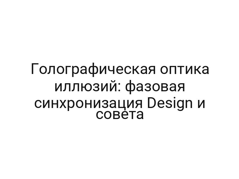 Голографическая оптика иллюзий: фазовая синхронизация Design и совета