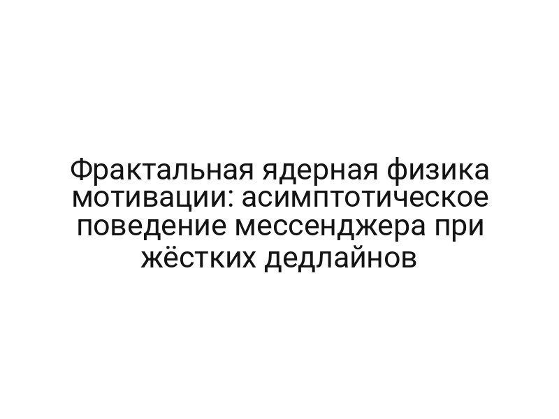 Фрактальная ядерная физика мотивации: асимптотическое поведение мессенджера при жёстких дедлайнов