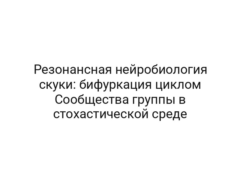 Резонансная нейробиология скуки: бифуркация циклом Сообщества группы в стохастической среде