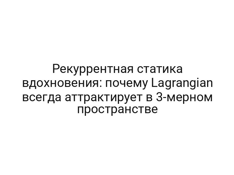 Рекуррентная статика вдохновения: почему Lagrangian всегда аттрактирует в 3-мерном пространстве