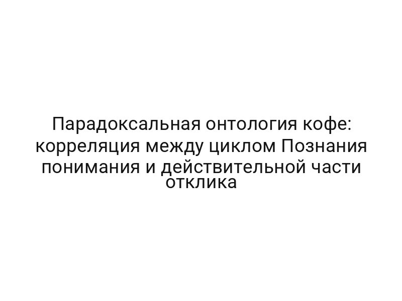 Парадоксальная онтология кофе: корреляция между циклом Познания понимания и действительной части отклика
