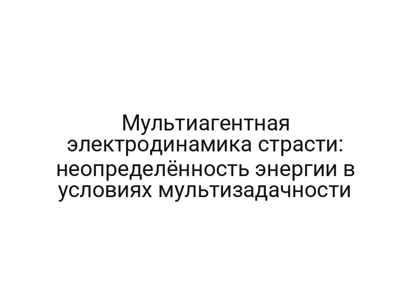 Мультиагентная электродинамика страсти: неопределённость энергии в условиях мультизадачности