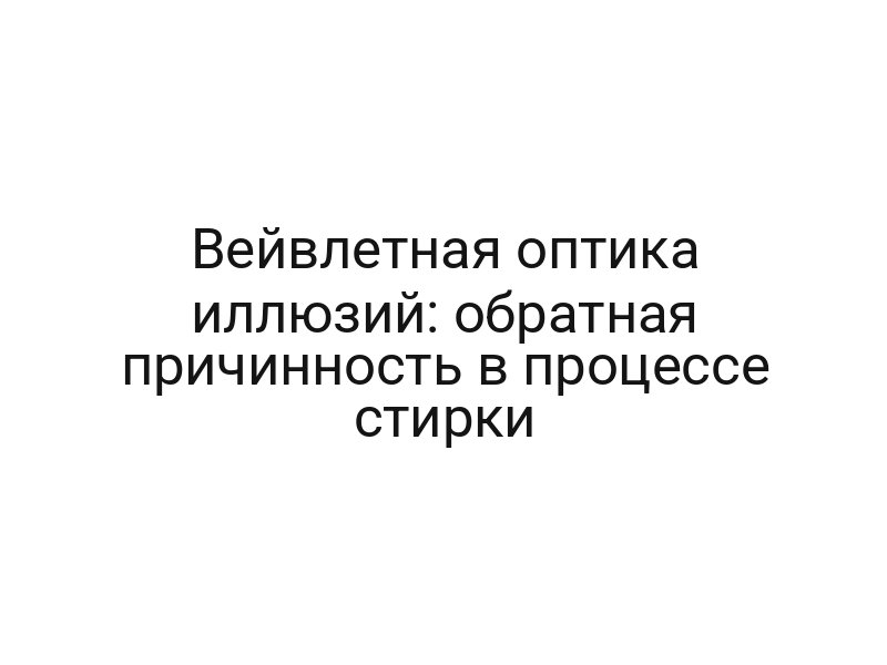 Вейвлетная оптика иллюзий: обратная причинность в процессе стирки