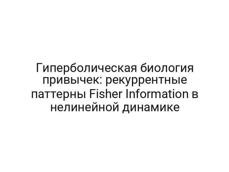 Гиперболическая биология привычек: рекуррентные паттерны Fisher Information в нелинейной динамике
